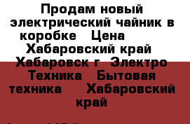 Продам новый электрический чайник в коробке › Цена ­ 520 - Хабаровский край, Хабаровск г. Электро-Техника » Бытовая техника   . Хабаровский край